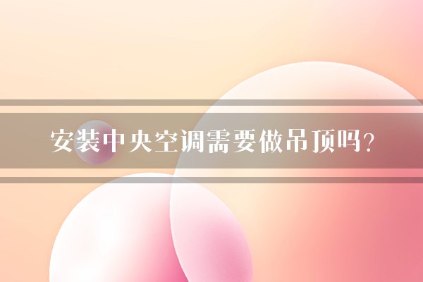 安装中央空调需要做吊顶吗?
