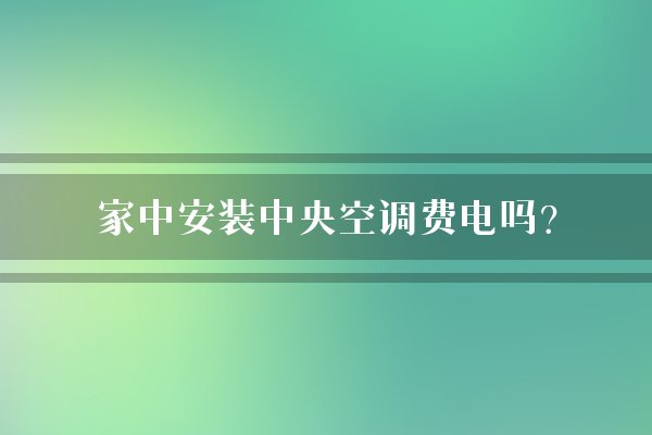 家中安装中央空调费电吗？