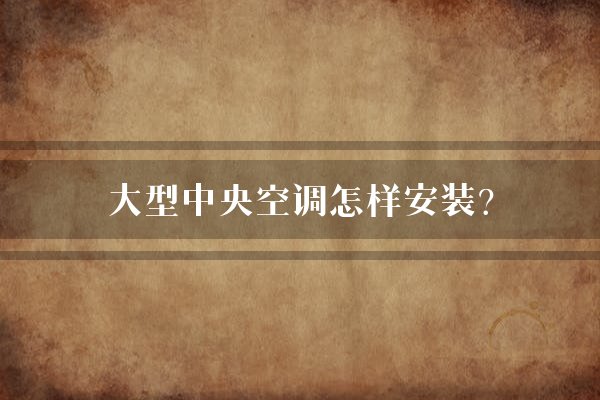 大型中央空调怎样安装？