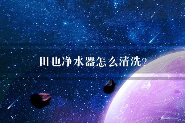 田也净水器怎么清洗？