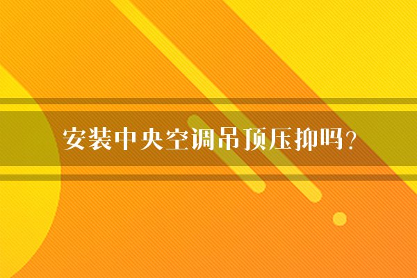 安装中央空调吊顶压抑吗？