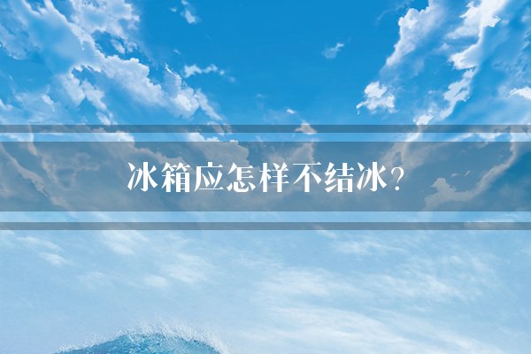 冰箱应怎样不结冰?