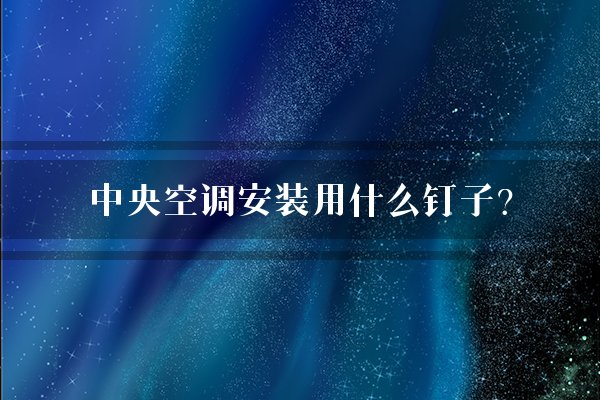 中央空调安装用什么钉子？