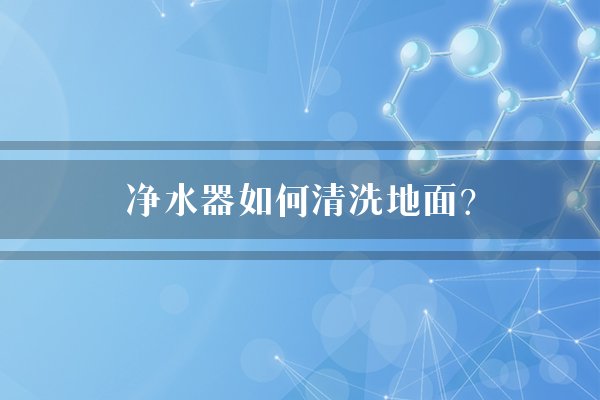 净水器如何清洗地面？