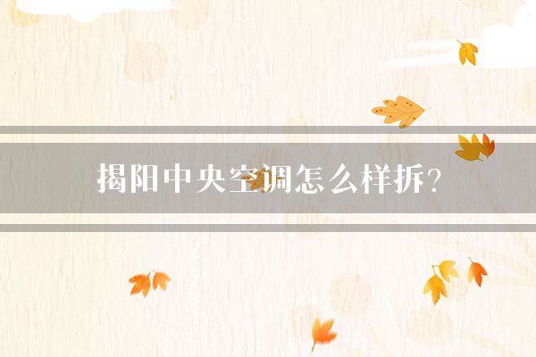 揭阳中央空调怎么样拆？