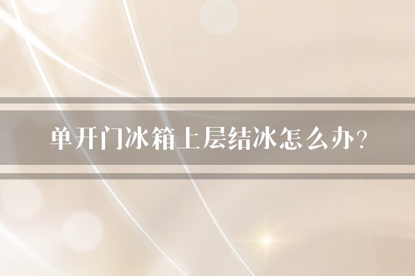 单开门冰箱上层结冰怎么办？