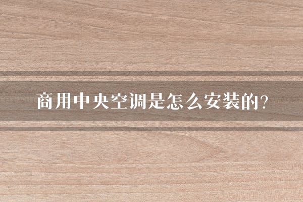 商用中央空调是怎么安装的?