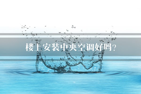 楼上安装中央空调好吗?
