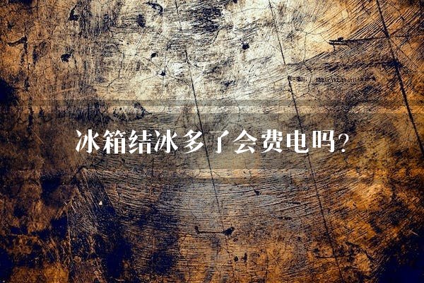 冰箱结冰多了会费电吗？