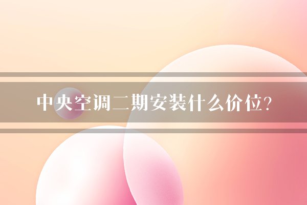 中央空调二期安装什么价位？