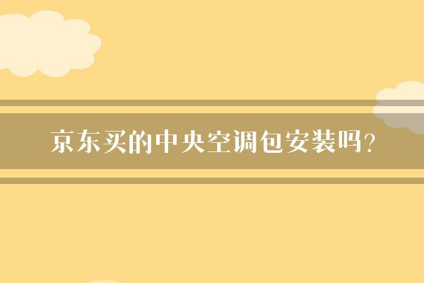 京东买的中央空调包安装吗？