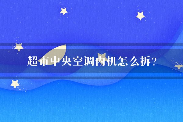 超市中央空调内机怎么拆？