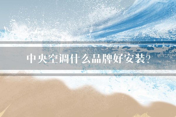 中央空调什么品牌好安装？