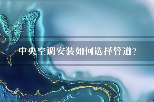 中央空调安装如何选择管道？