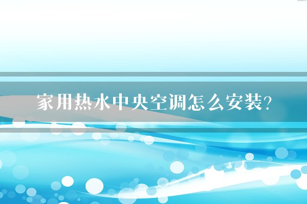 家用热水中央空调怎么安装？