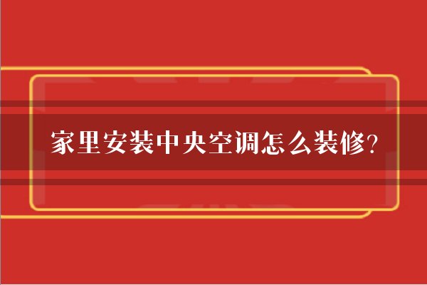 家里安装中央空调怎么装修？