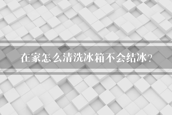在家怎么清洗冰箱不会结冰?