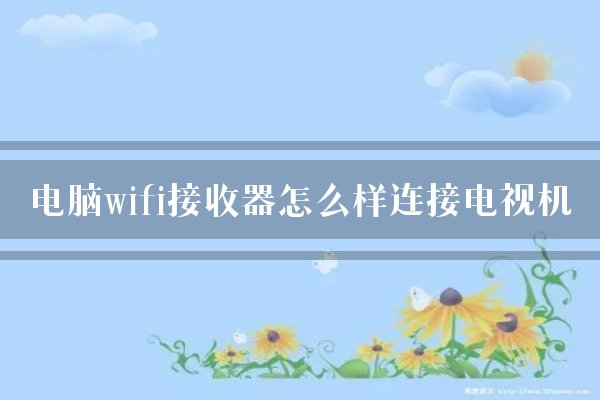 电脑wifi接收器怎么样连接电视机？
