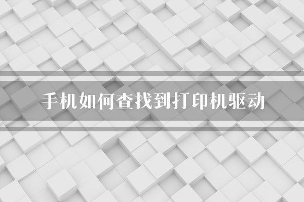 手机如何查找到打印机驱动？