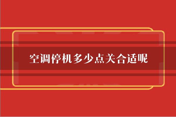 空调停机多少点关合适呢