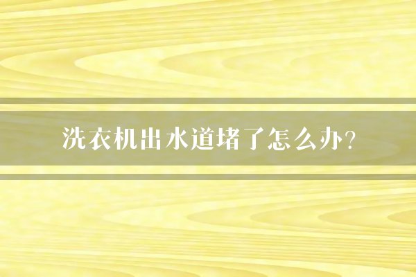 洗衣机出水道堵了怎么办？