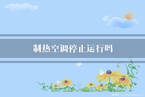 制热空调停止运行吗？