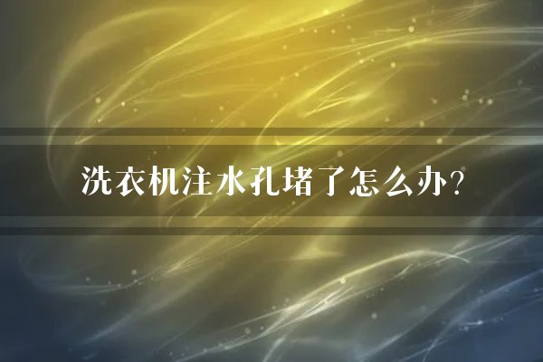 洗衣机注水孔堵了怎么办？