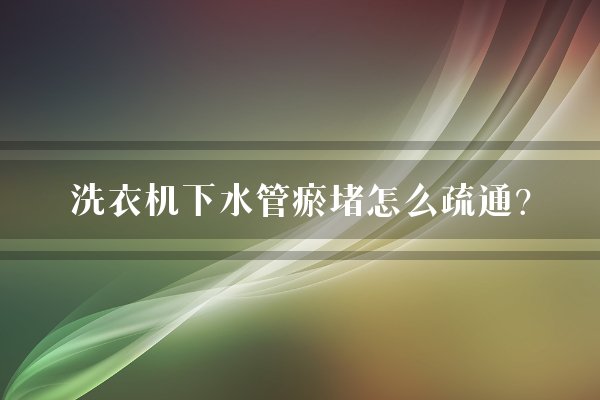 洗衣机下水管瘀堵怎么疏通？