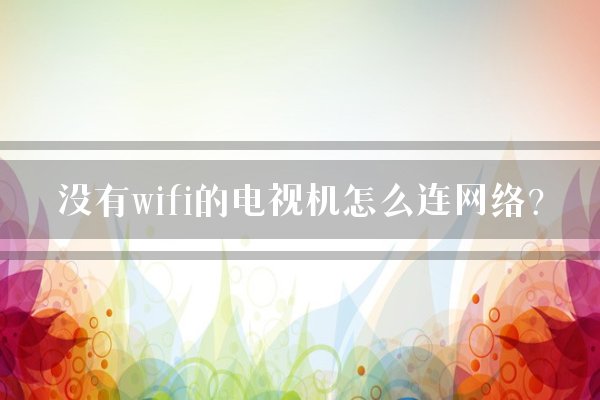 没有wifi的电视机怎么连网络?