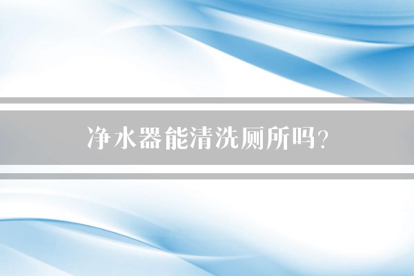 净水器能清洗厕所吗？