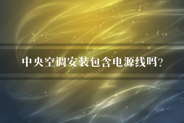 中央空调安装包含电源线吗？