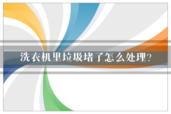 洗衣机里垃圾堵了怎么处理？