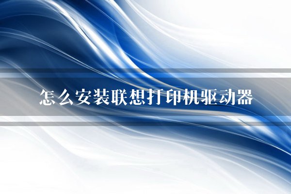怎么安装联想打印机驱动器？