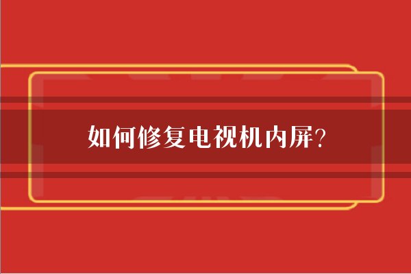 如何修复电视机内屏？