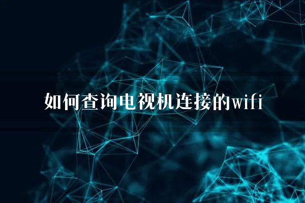 如何查询电视机连接的wifi？