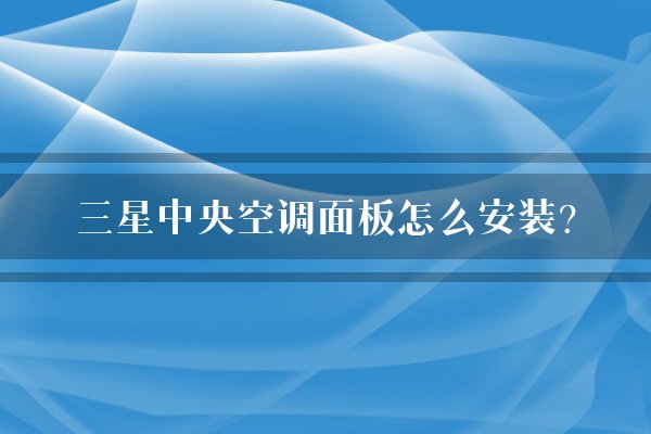 三星中央空调面板怎么安装？