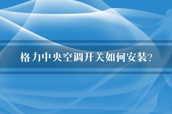 格力中央空调开关如何安装？