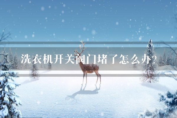 洗衣机开关阀门堵了怎么办？