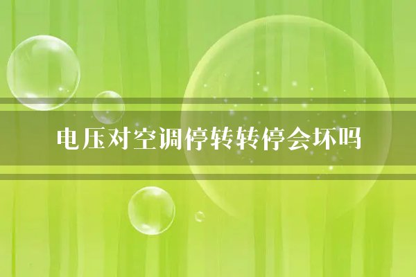 电压对空调停转转停会坏吗？