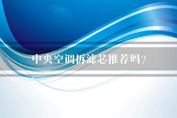 中央空调拆滤芯推荐吗?