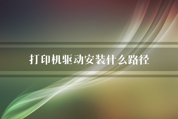 打印机驱动安装什么路径？