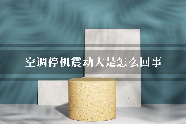空调停机震动大是怎么回事？