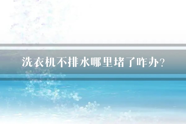 洗衣机不排水哪里堵了咋办？