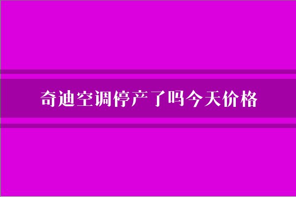 奇迪空调停产了吗今天价格