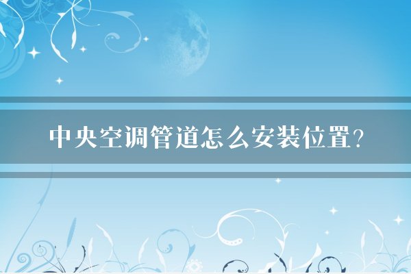 中央空调管道怎么安装位置？