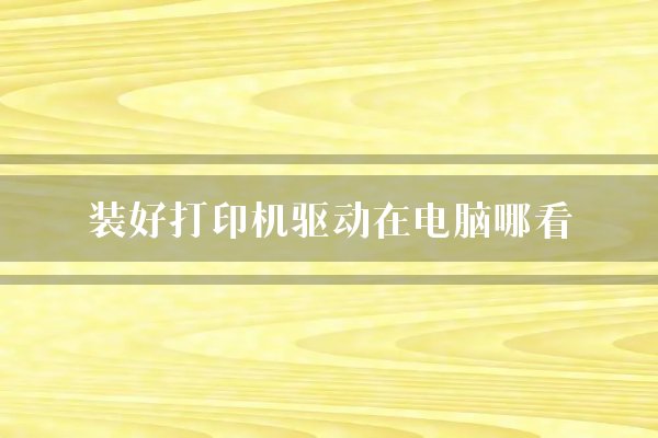 装好打印机驱动在电脑哪看？