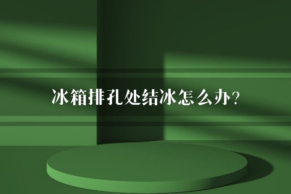 冰箱排孔处结冰怎么办？