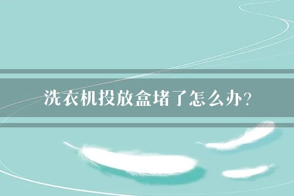 洗衣机投放盒堵了怎么办？