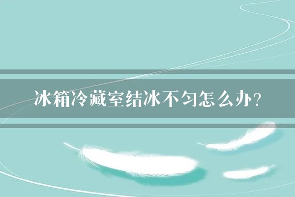 冰箱冷藏室结冰不匀怎么办?