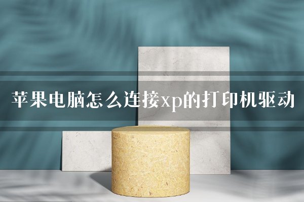 苹果电脑怎么连接xp的打印机驱动？